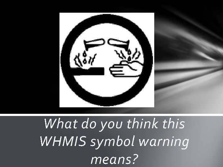 What do you think this WHMIS symbol warning means? 