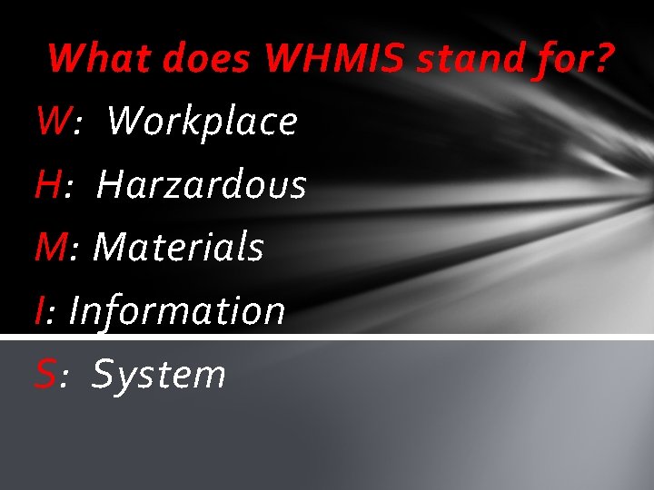 What does WHMIS stand for? W: Workplace H: Harzardous M: Materials I: Information S: