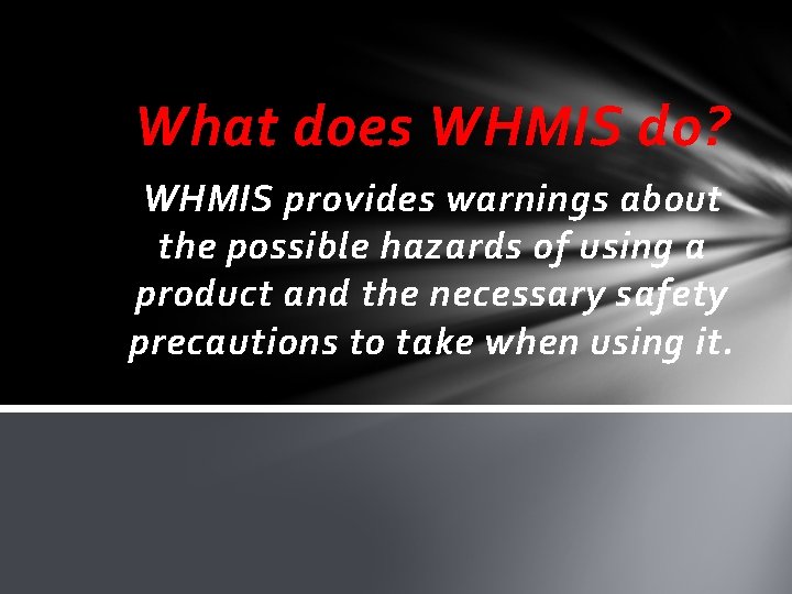 What does WHMIS do? WHMIS provides warnings about the possible hazards of using a
