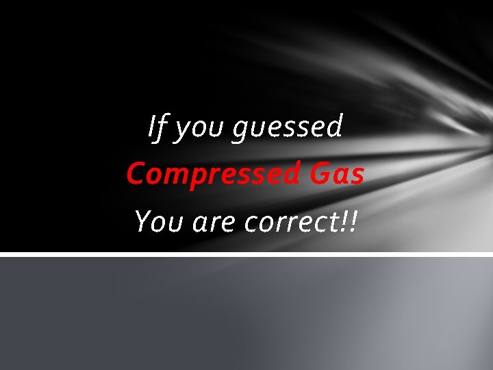 If you guessed Compressed Gas You are correct!! 