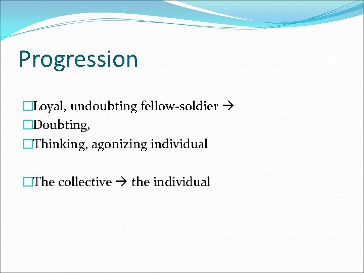 Progression �Loyal, undoubting fellow-soldier �Doubting, �Thinking, agonizing individual �The collective the individual 