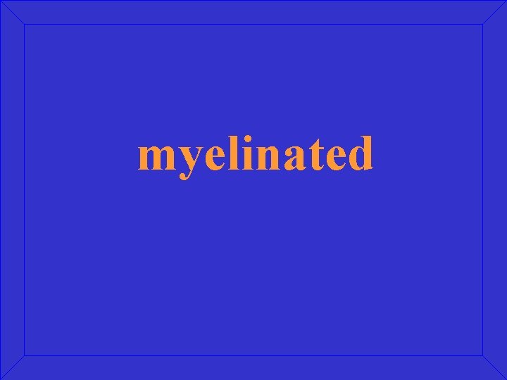 myelinated 