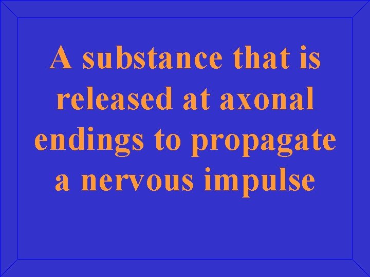 A substance that is released at axonal endings to propagate a nervous impulse 