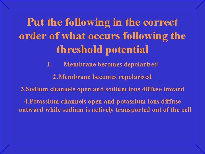 Put the following in the correct order of what occurs following the threshold potential