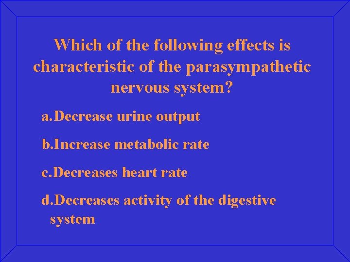 Which of the following effects is characteristic of the parasympathetic nervous system? a. Decrease