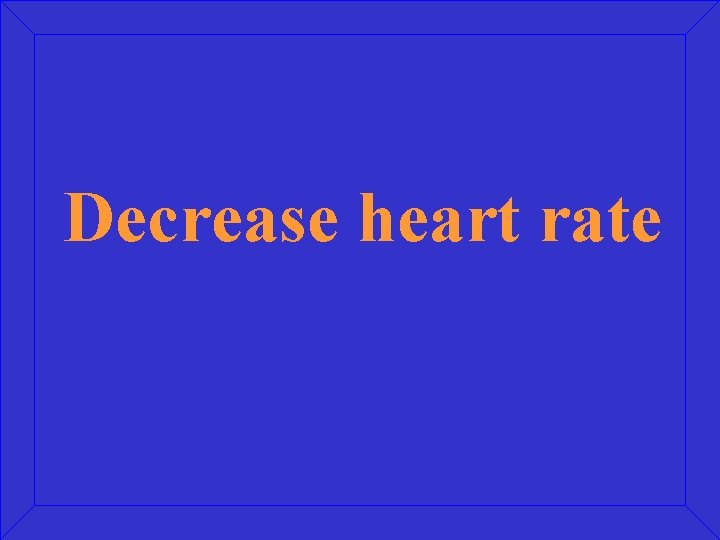 Decrease heart rate 