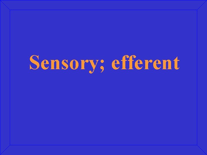 Sensory; efferent 