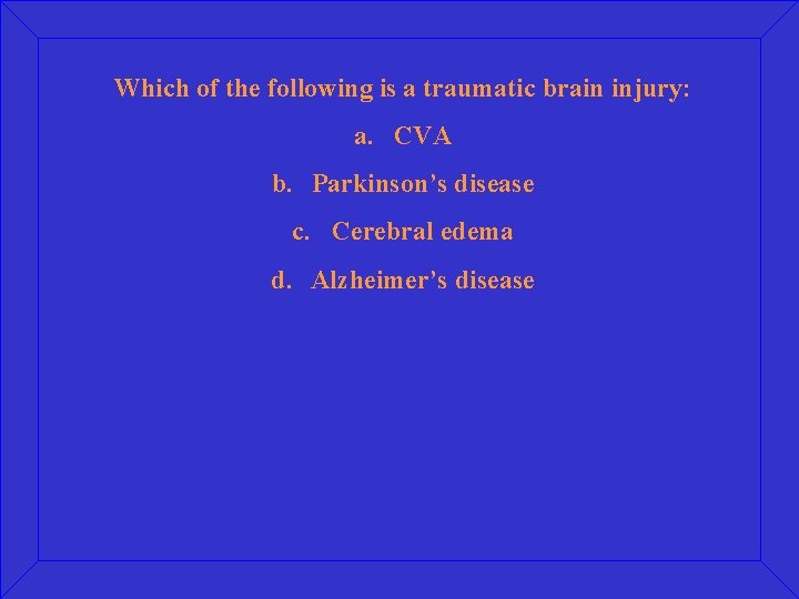 Which of the following is a traumatic brain injury: a. CVA b. Parkinson’s disease