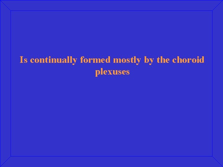 Is continually formed mostly by the choroid plexuses 