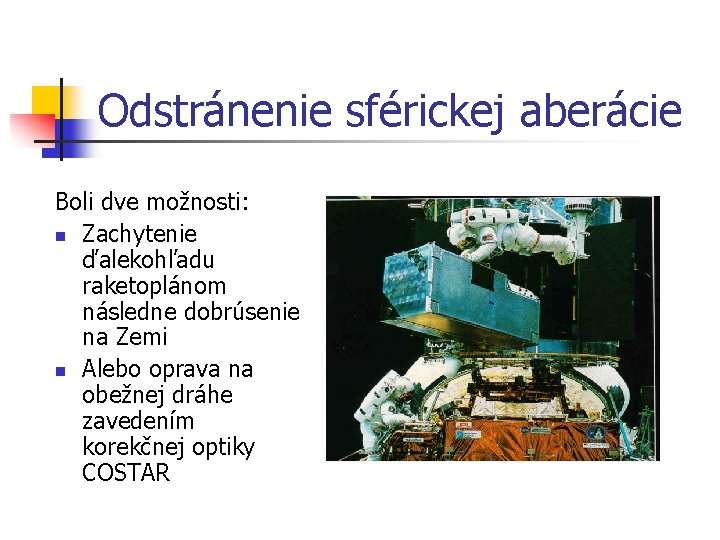 Odstránenie sférickej aberácie Boli dve možnosti: n Zachytenie ďalekohľadu raketoplánom následne dobrúsenie na Zemi