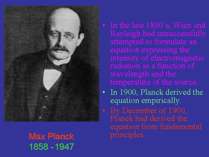Max Planck 1858 - 1947 • In the late 1890’s, Wien and Rayleigh had