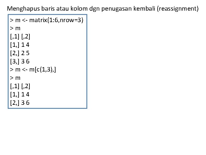Menghapus baris atau kolom dgn penugasan kembali (reassignment) > m <- matrix(1: 6, nrow=3)