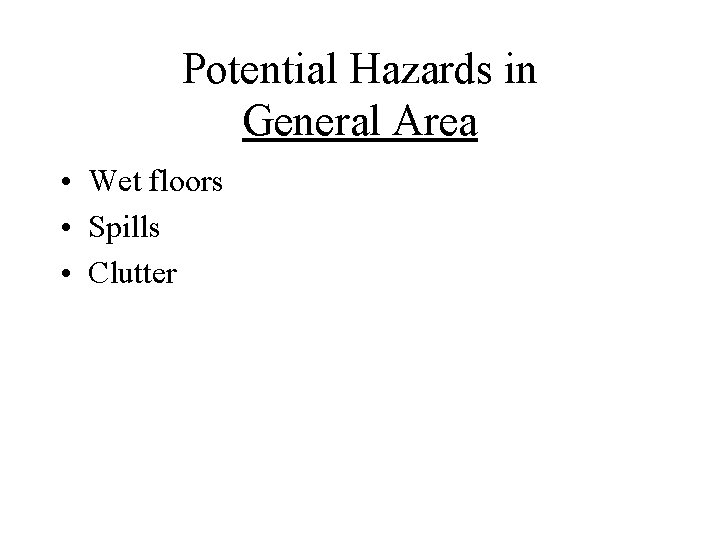 Potential Hazards in General Area • Wet floors • Spills • Clutter 