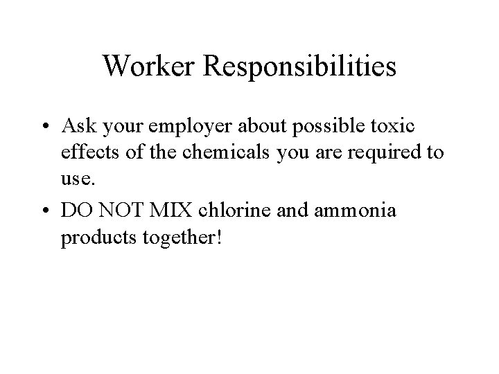 Worker Responsibilities • Ask your employer about possible toxic effects of the chemicals you