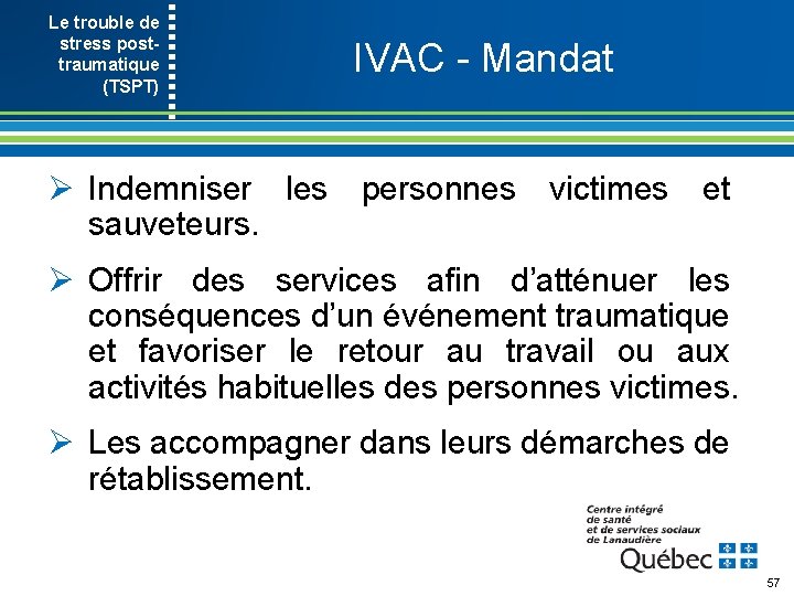 Le trouble de stress post- traumatique (TSPT) IVAC Mandat Ø Indemniser les personnes victimes