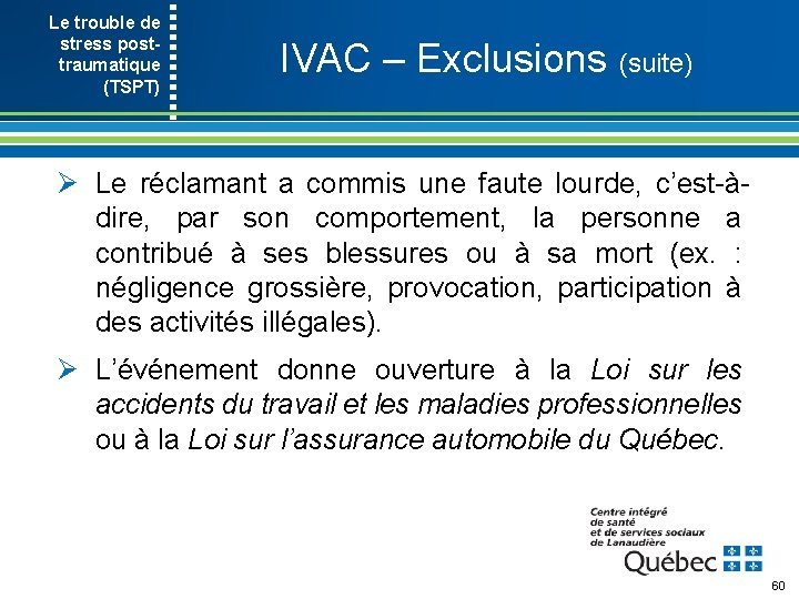 Le trouble de stress post- traumatique (TSPT) IVAC – Exclusions (suite) Ø Le réclamant