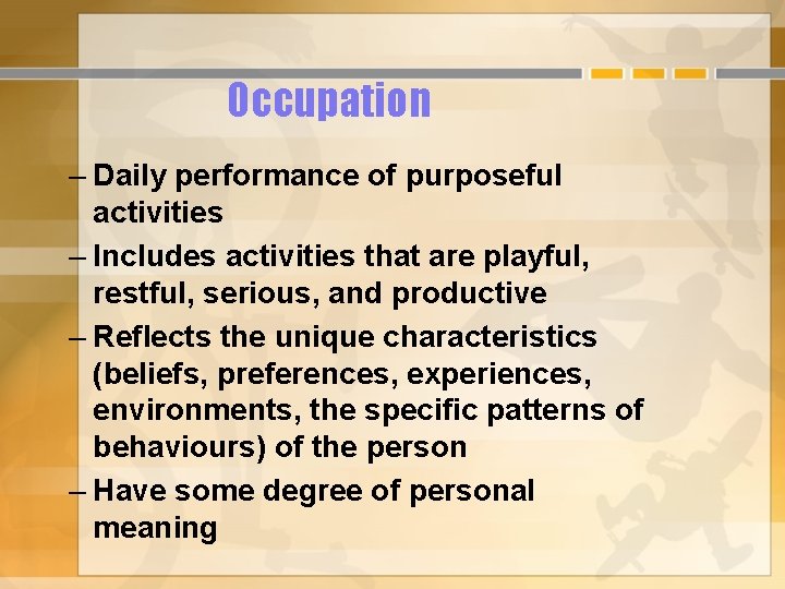 Occupation – Daily performance of purposeful activities – Includes activities that are playful, restful,