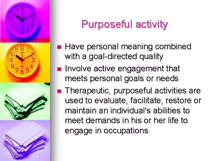 Purposeful activity n n n Have personal meaning combined with a goal-directed quality Involve