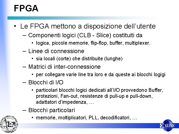 FPGA • Le FPGA mettono a disposizione dell’utente – Componenti logici (CLB - Slice)
