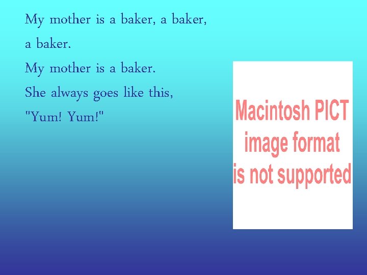 My mother is a baker, a baker. My mother is a baker. She always