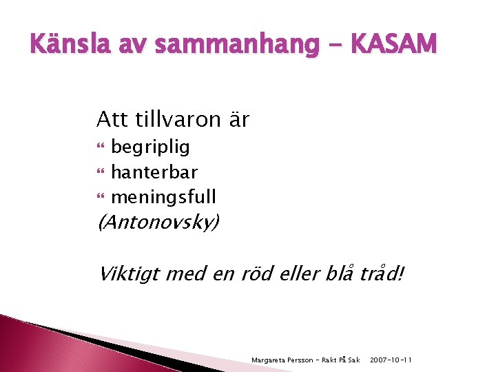 Känsla av sammanhang - KASAM Att tillvaron är begriplig hanterbar meningsfull (Antonovsky) Viktigt med