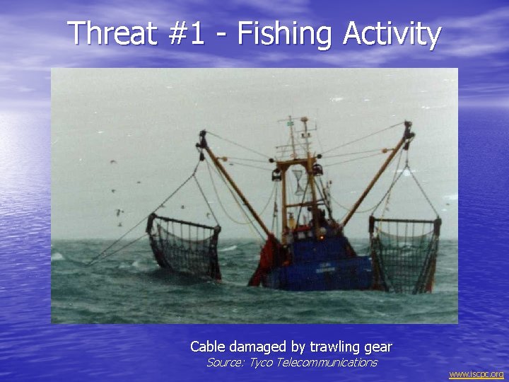 Threat #1 - Fishing Activity Cable damaged by trawling gear Source: Tyco Telecommunications www.