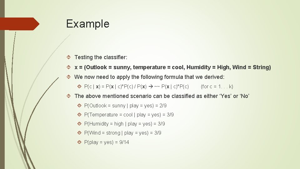 Example Testing the classifier: x = (Outlook = sunny, temperature = cool, Humidity =