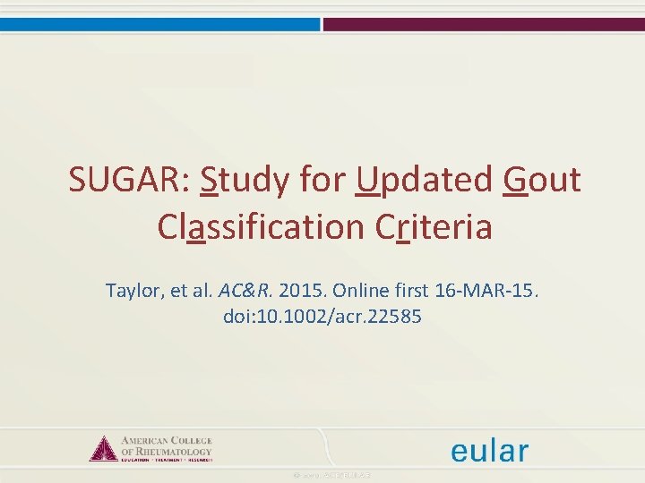 SUGAR: Study for Updated Gout Classification Criteria Taylor, et al. AC&R. 2015. Online first