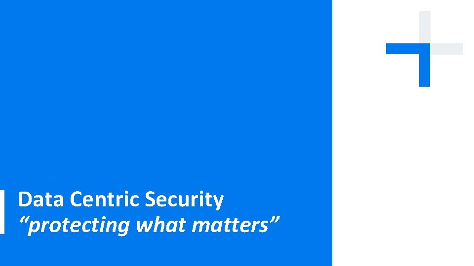 Data Centric Security “protecting what matters” 