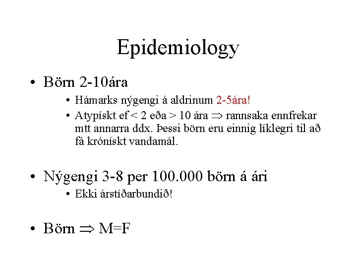 Epidemiology • Börn 2 -10ára • Hámarks nýgengi á aldrinum 2 -5ára! • Atypískt