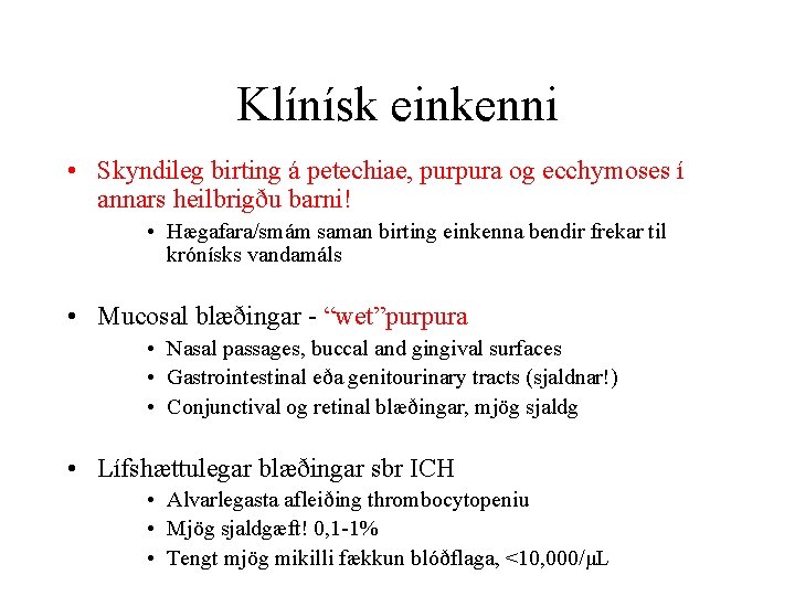 Klínísk einkenni • Skyndileg birting á petechiae, purpura og ecchymoses í annars heilbrigðu barni!