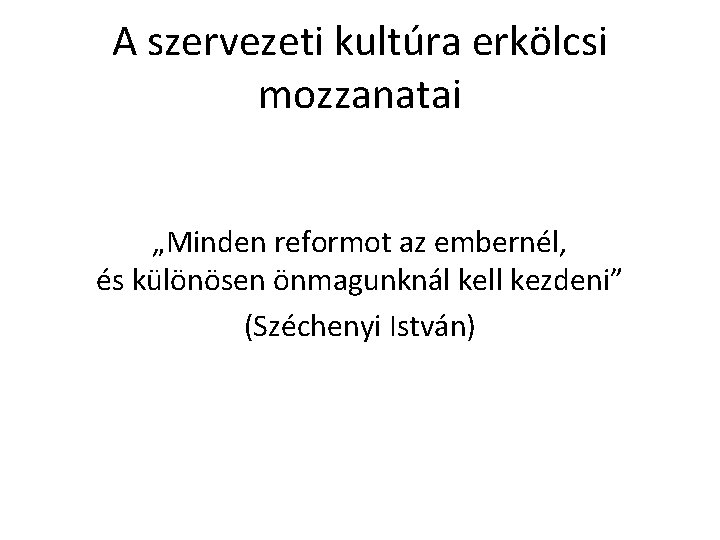 A szervezeti kultúra erkölcsi mozzanatai „Minden reformot az embernél, és különösen önmagunknál kell kezdeni”