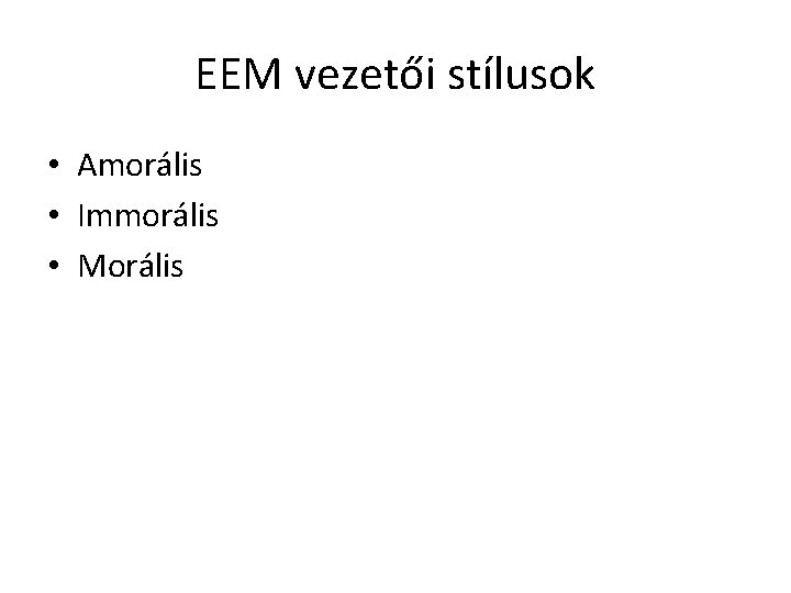 EEM vezetői stílusok • Amorális • Immorális • Morális 