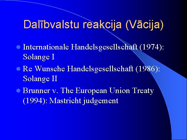 Dalībvalstu reakcija (Vācija) l Internationale Handelsgesellschaft (1974): Solange I l Re Wunsche Handelsgesellschaft (1986):