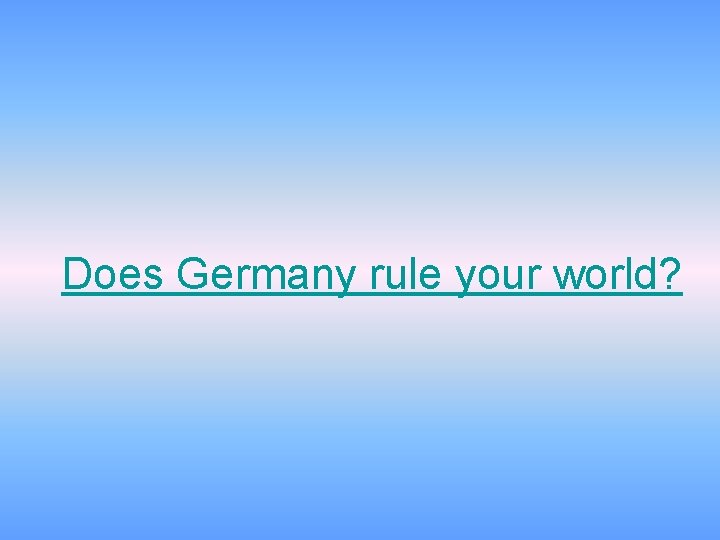 Does Germany rule your world? 