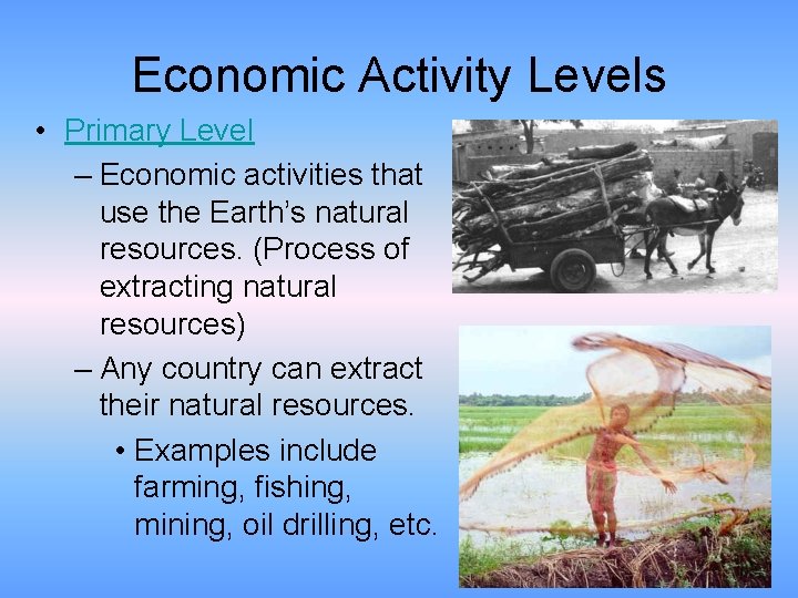 Economic Activity Levels • Primary Level – Economic activities that use the Earth’s natural