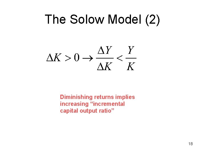 The Solow Model (2) Diminishing returns implies increasing “incremental capital output ratio” 18 