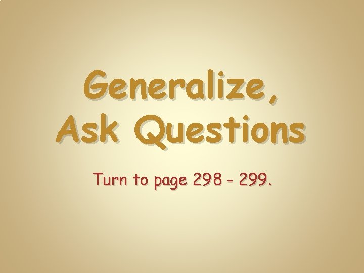 Generalize, Ask Questions Turn to page 298 - 299. 