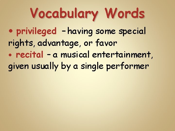 Vocabulary Words privileged – having some special rights, advantage, or favor recital – a