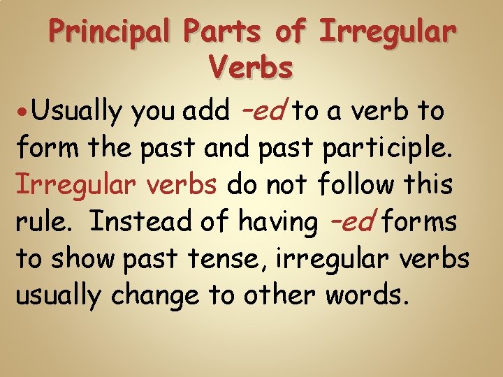 Principal Parts of Irregular Verbs Usually you add –ed to a verb to form