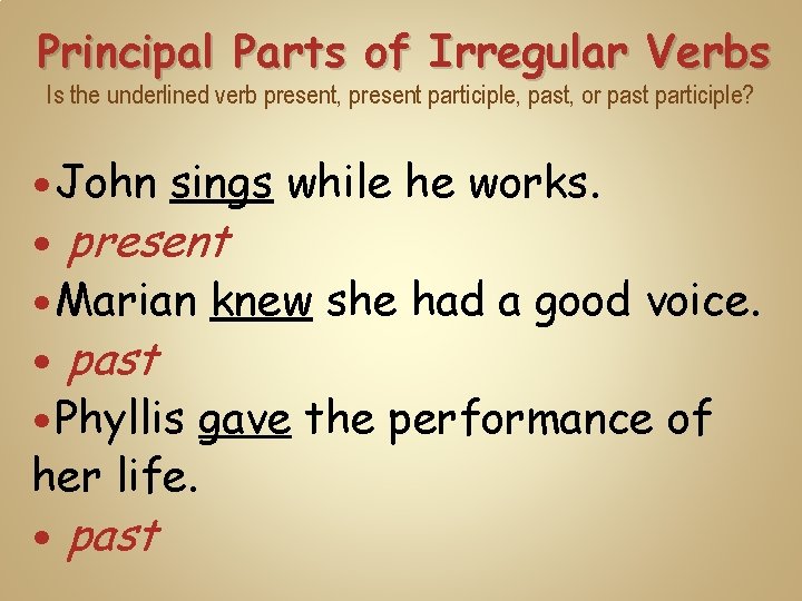 Principal Parts of Irregular Verbs Is the underlined verb present, present participle, past, or