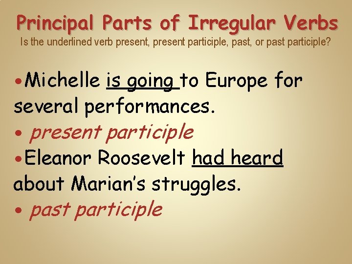 Principal Parts of Irregular Verbs Is the underlined verb present, present participle, past, or