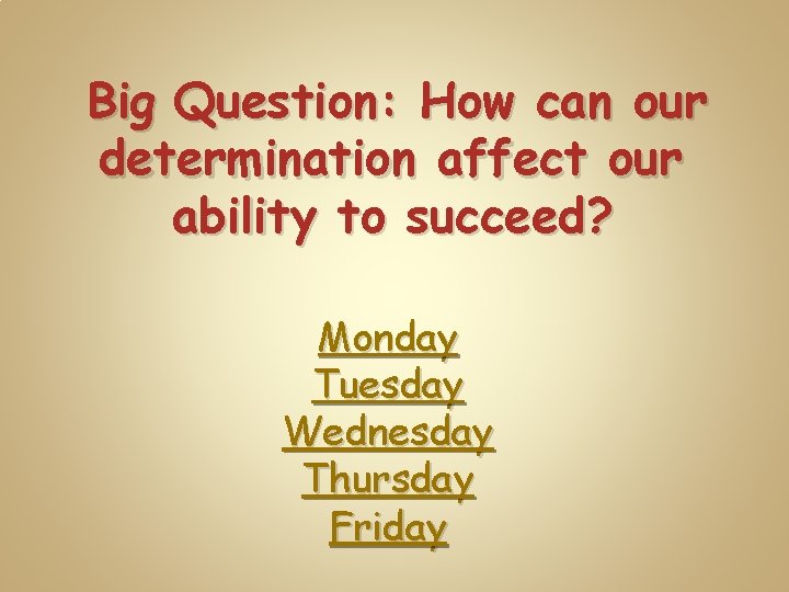 Big Question: How can our determination affect our ability to succeed? Monday Tuesday Wednesday