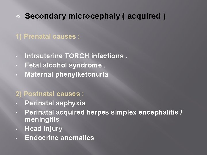 v Secondary microcephaly ( acquired ) 1) Prenatal causes : • • • Intrauterine