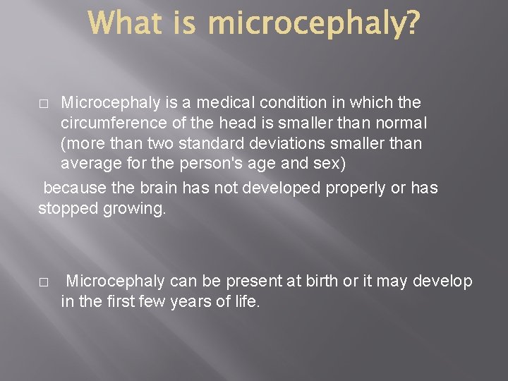 Microcephaly is a medical condition in which the circumference of the head is smaller