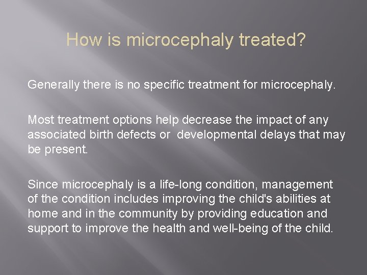 How is microcephaly treated? Generally there is no specific treatment for microcephaly. Most treatment