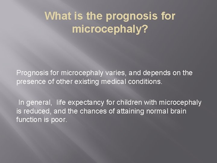 What is the prognosis for microcephaly? Prognosis for microcephaly varies, and depends on the