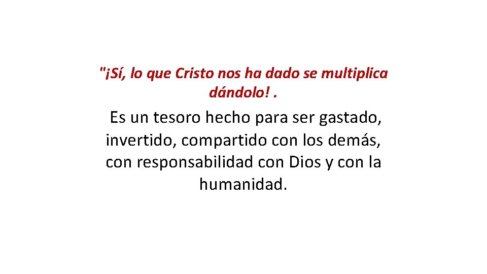 "¡Sí, lo que Cristo nos ha dado se multiplica dándolo!. Es un tesoro hecho