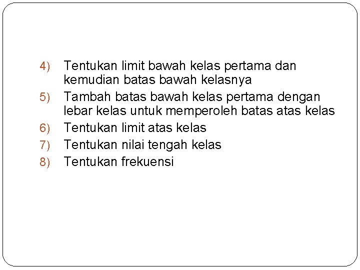 4) 5) 6) 7) 8) Tentukan limit bawah kelas pertama dan kemudian batas bawah