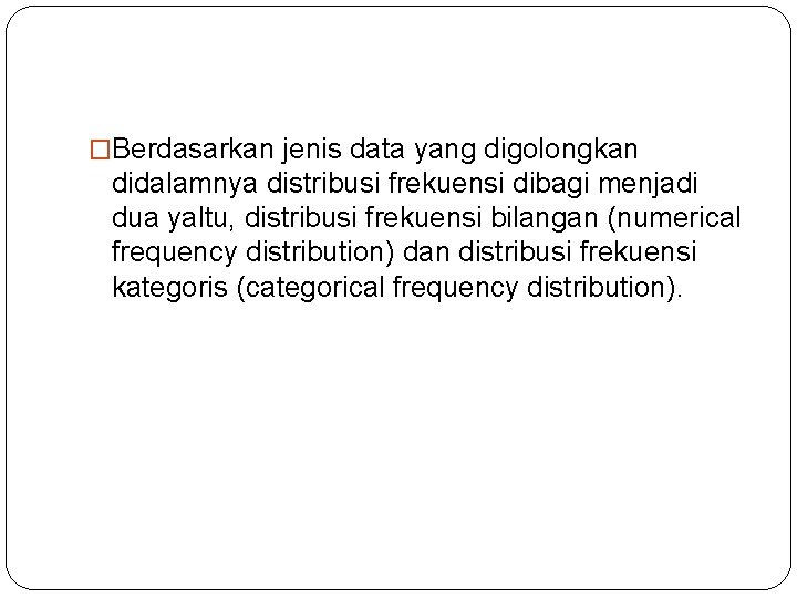 �Berdasarkan jenis data yang digolongkan didalamnya distribusi frekuensi dibagi menjadi dua yaltu, distribusi frekuensi